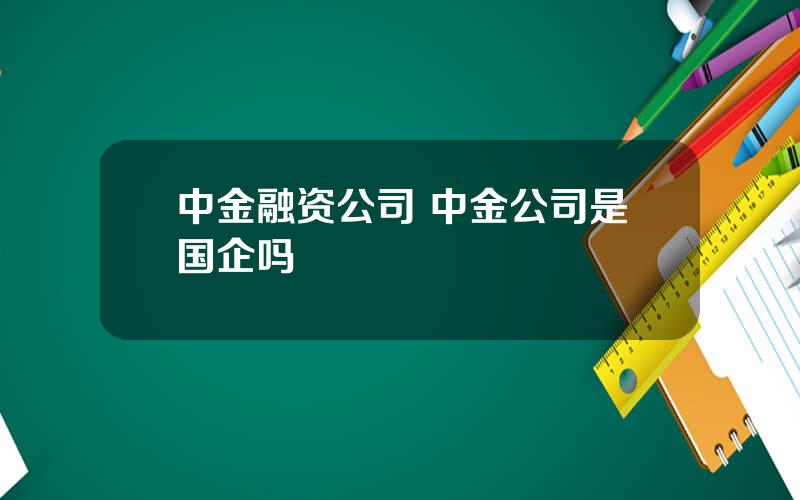 中金融资公司 中金公司是国企吗